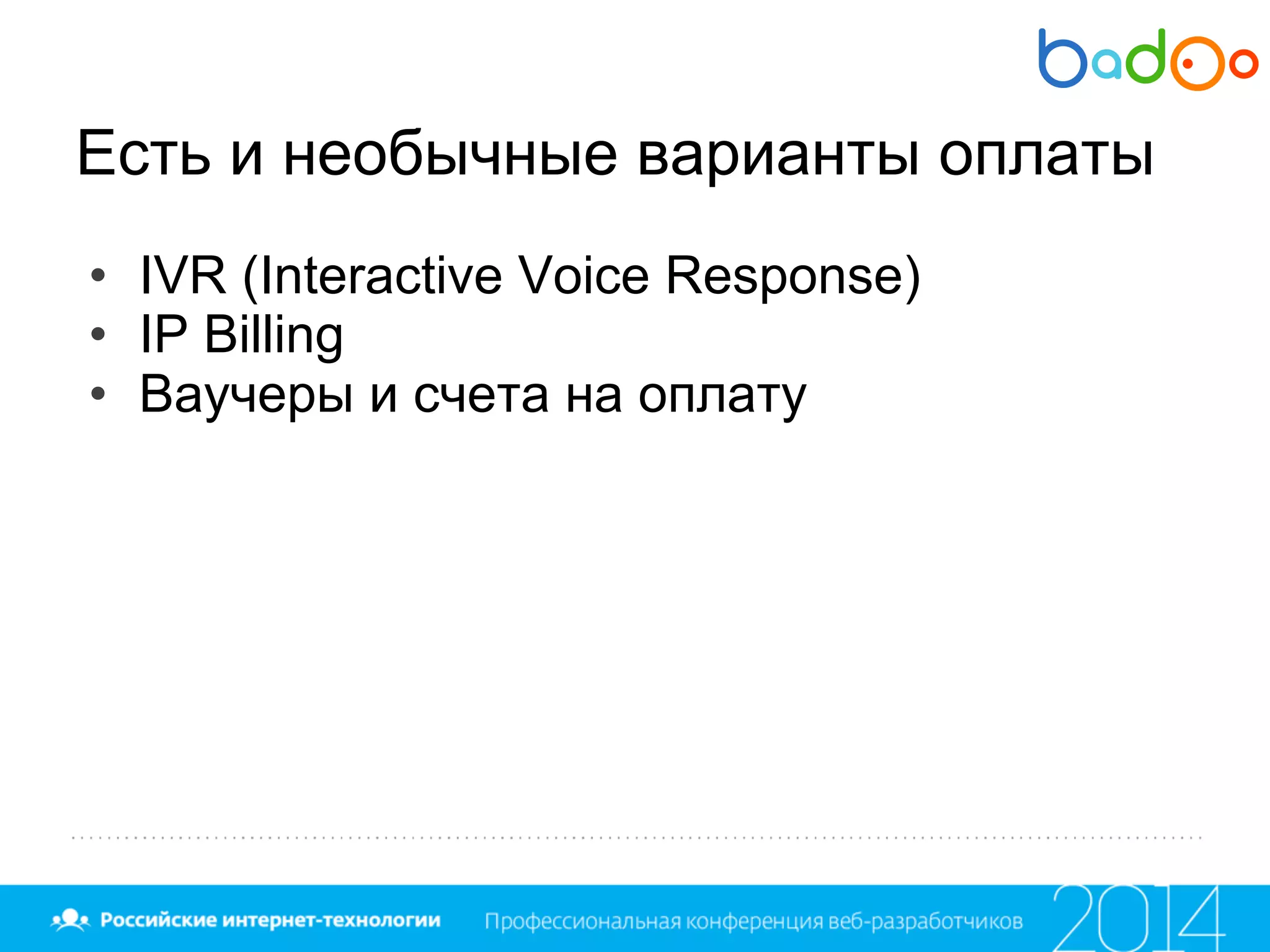 Есть и необычные варианты оплаты
• IVR (Interactive Voice Response)
• IP Billing
• Ваучеры и счета на оплату
 
