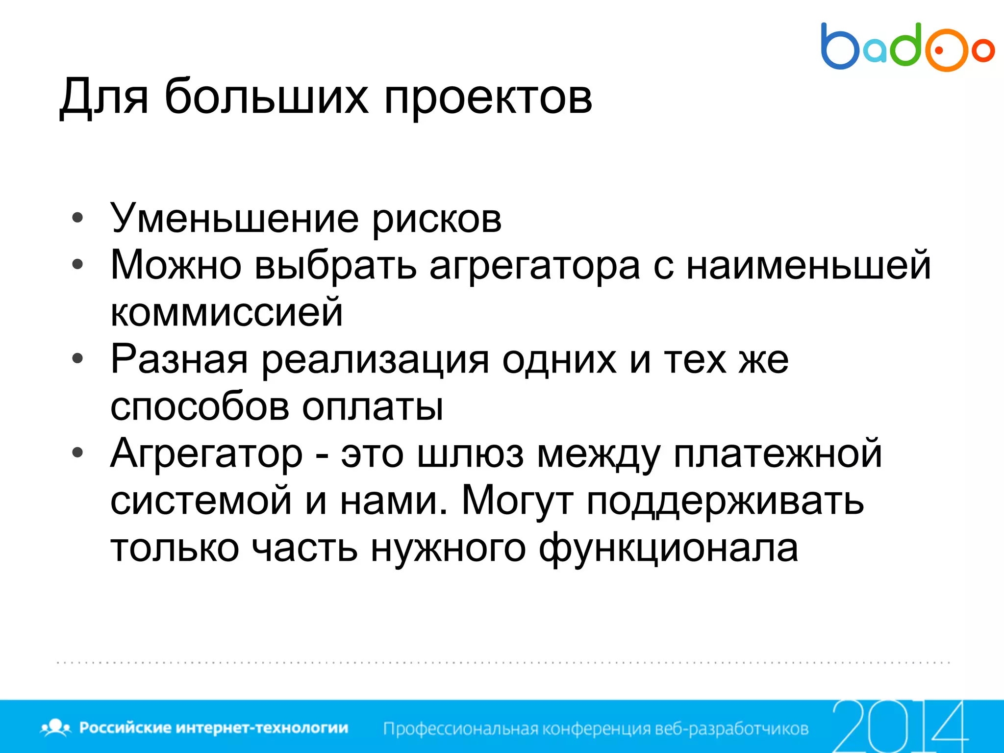 Для больших проектов
• Уменьшение рисков
• Можно выбрать агрегатора с наименьшей
коммиссией
• Разная реализация одних и тех же
способов оплаты
• Агрегатор - это шлюз между платежной
системой и нами. Могут поддерживать
только часть нужного функционала
 