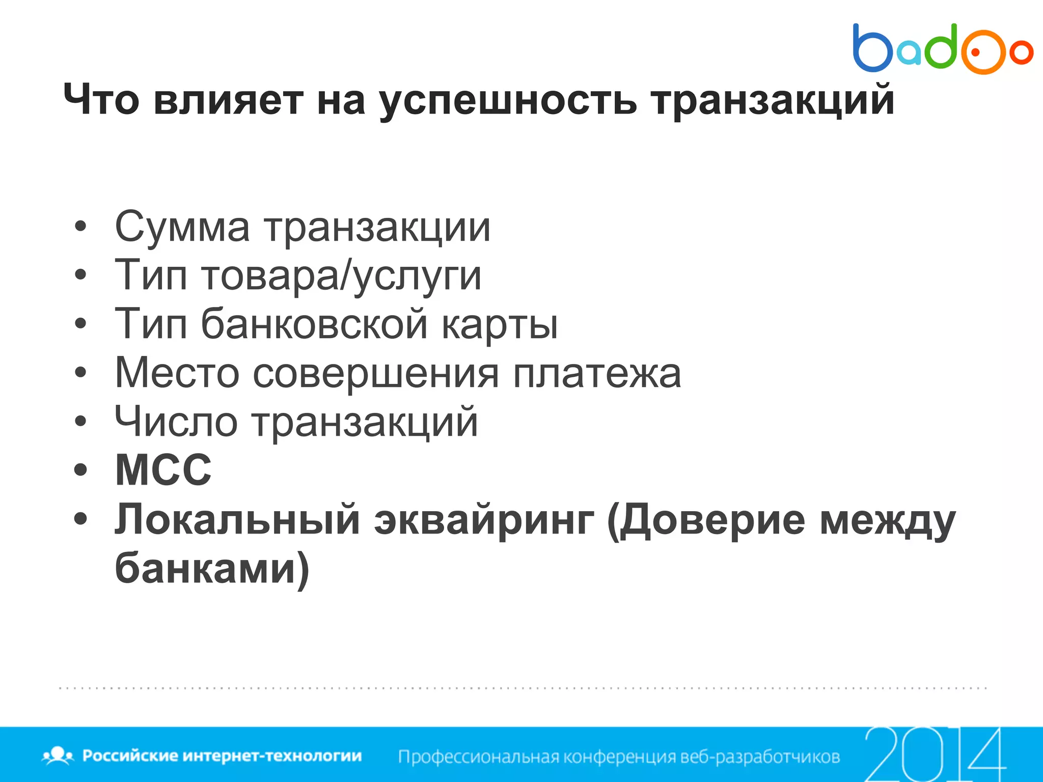 Что влияет на успешность транзакций
• Сумма транзакции
• Тип товара/услуги
• Тип банковской карты
• Место совершения платежа
• Число транзакций
• MCC
• Локальный эквайринг (Доверие между
банками)
 