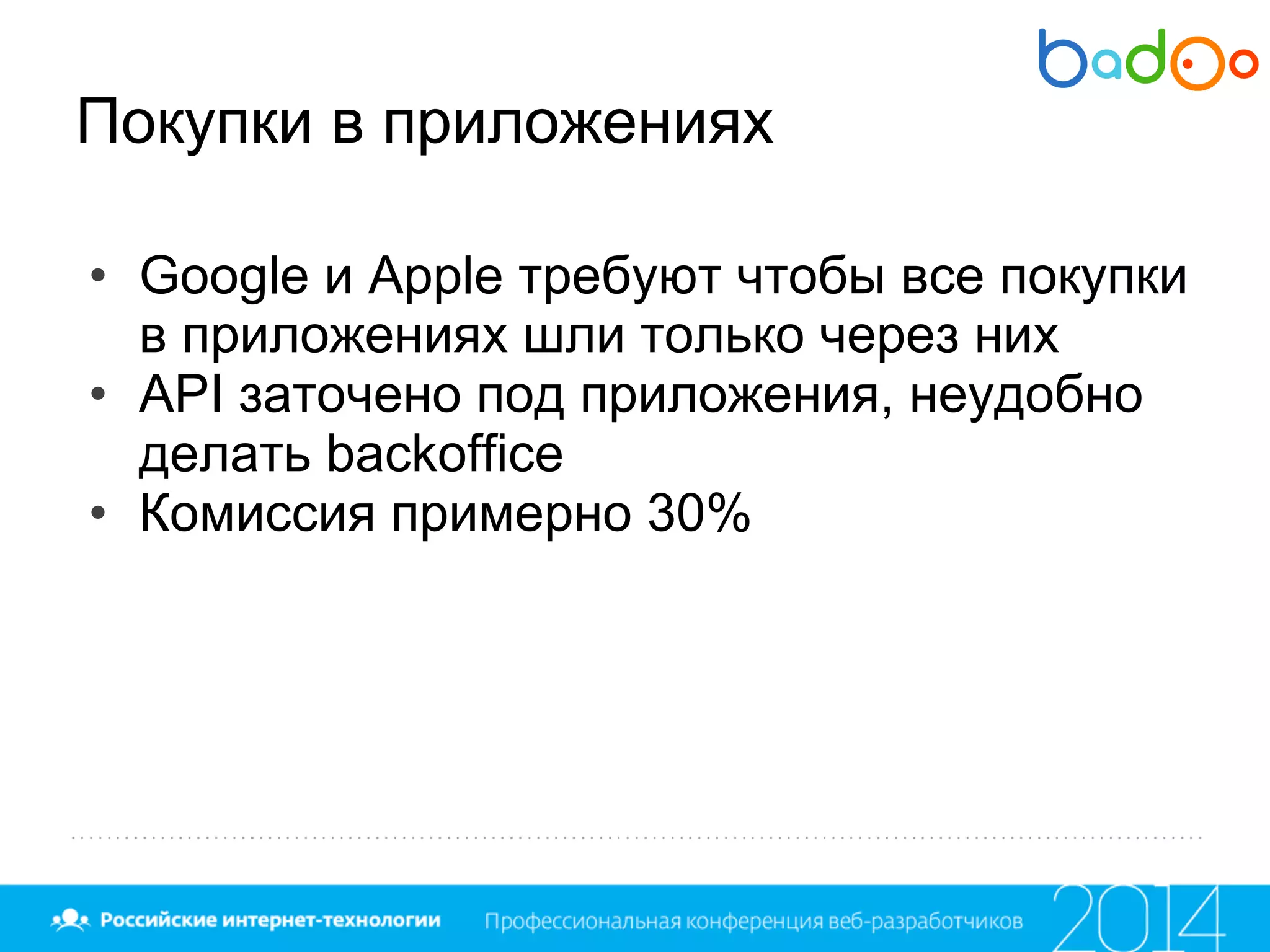 Покупки в приложениях
• Google и Apple требуют чтобы все покупки
в приложениях шли только через них
• API заточено под приложения, неудобно
делать backoffice
• Комиссия примерно 30%
 