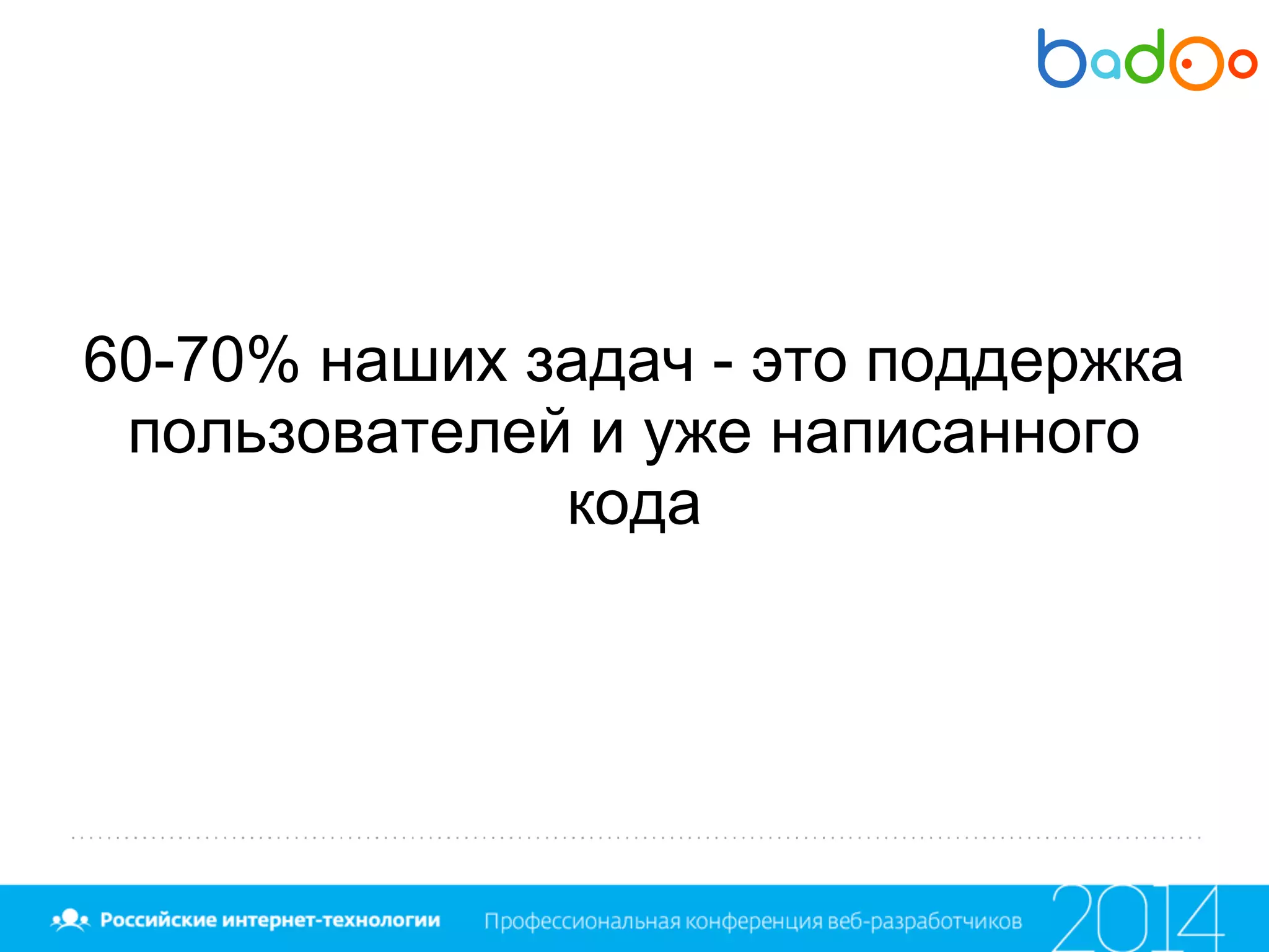 60-70% наших задач - это поддержка
пользователей и уже написанного
кода
 