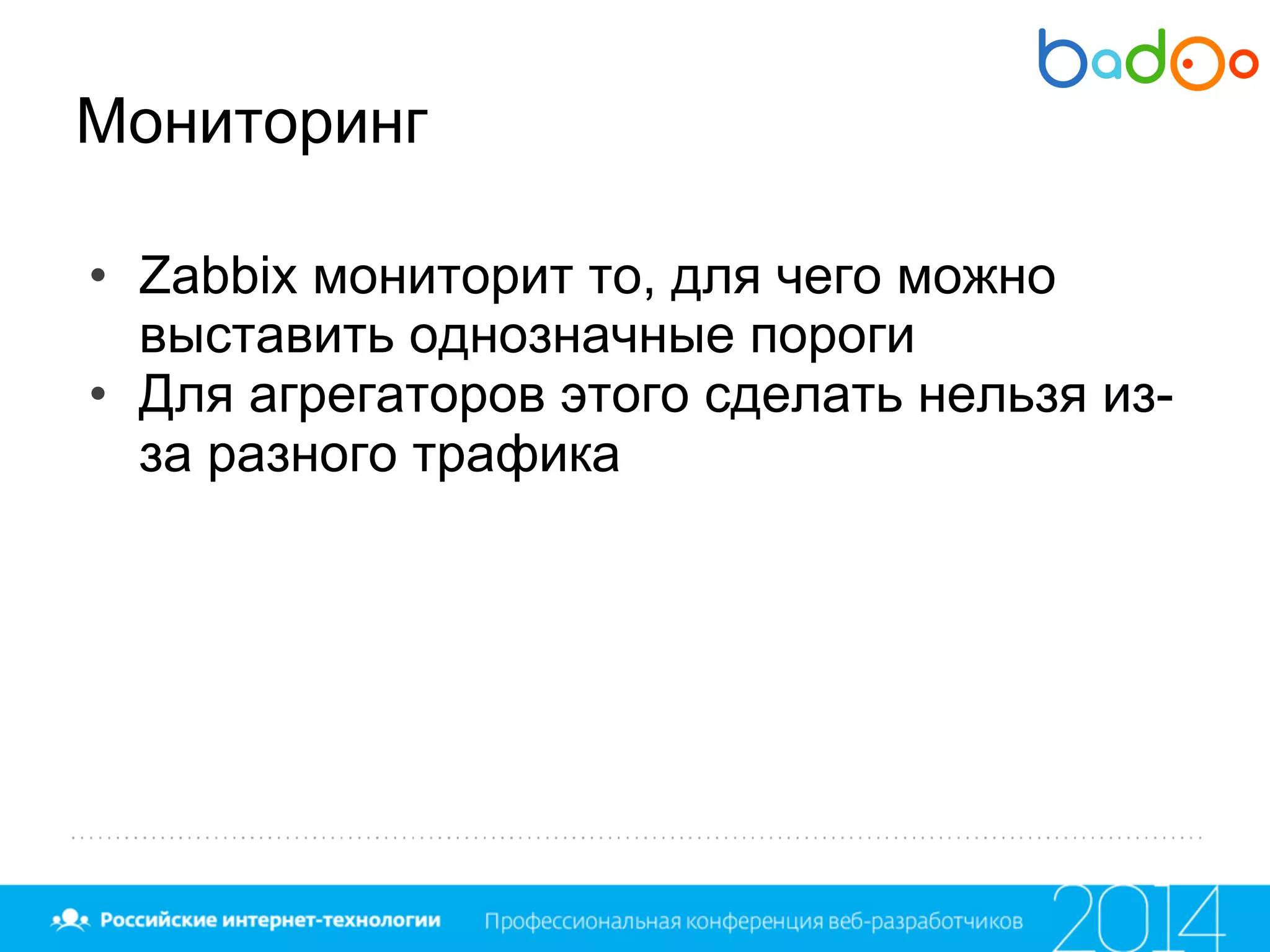Мониторинг
• Zabbix мониторит то, для чего можно
выставить однозначные пороги
• Для агрегаторов этого сделать нельзя из-
за разного трафика
 