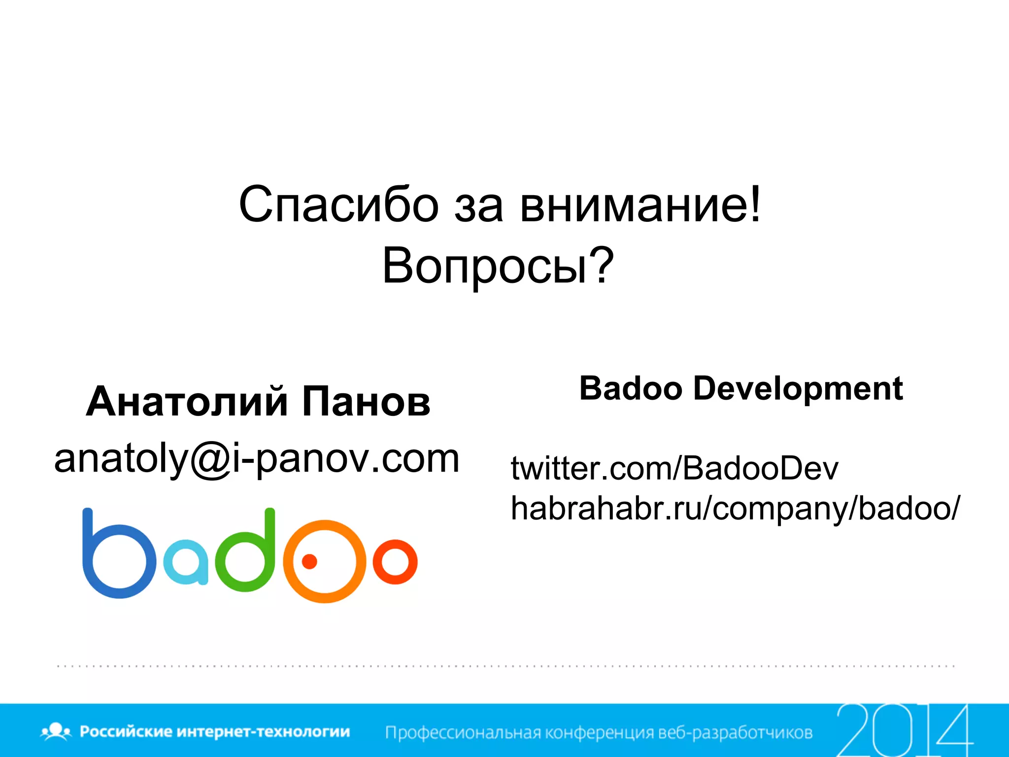 Спасибо за внимание!
Вопросы?
Badoo Development
twitter.com/BadooDev
habrahabr.ru/company/badoo/
Анатолий Панов
anatoly@i-panov.com
 