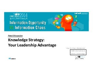 #AIIM14	
  #AIIM14	
  
#AIIM14	
  
Panel	
  Discussion	
  	
  
Knowledge	
  Strategy:	
  
Your	
  Leadership	
  Advantage	
   Guy	
  St.	
  Clair,	
  Moderator 	
  	
  
SMR	
  Interna9onal	
  
@smr_knowledge	
  
 