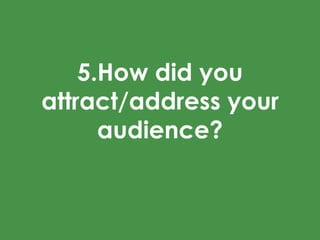 5.How did you
attract/address your
audience?
 