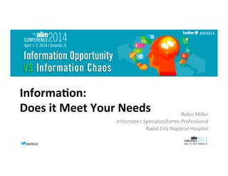 #AIIM14	
  #AIIM14	
  
#AIIM14	
  
Informa(on:	
  
Does	
  it	
  Meet	
  Your	
  Needs	
   Robin	
  Miller	
  
Informa3cs	
  Specialist/Forms	
  Professional	
  	
  
Rapid	
  City	
  Regional	
  Hospital	
  
	
  
 
