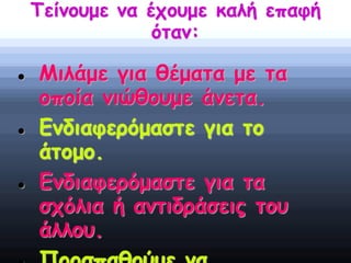 Τείνουμε να έχουμε καλή επαφή
όταν:
 Μιλάμε για θέματα με τα
οποία νιώθουμε άνετα.
 Ενδιαφερόμαστε για το
άτομο.
 Ενδιαφερόμαστε για τα
σχόλια ή αντιδράσεις του
άλλου.
 