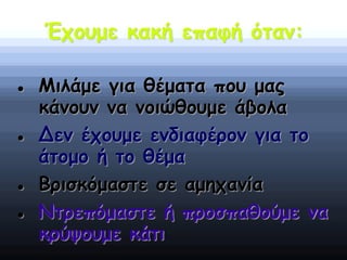 Έχουμε κακή επαφή όταν:
 Μιλάμε για θέματα που μας
κάνουν να νοιώθουμε άβολα
 Δεν έχουμε ενδιαφέρον για το
άτομο ή το θέμα
 Βρισκόμαστε σε αμηχανία
 Ντρεπόμαστε ή προσπαθούμε να
κρύψουμε κάτι
 