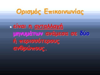 Ορισμός Επικοινωνίας
 είναι η ανταλλαγή
μηνυμάτων ανάμεσα σε δύο
ή περισσότερους
ανθρώπους.
 