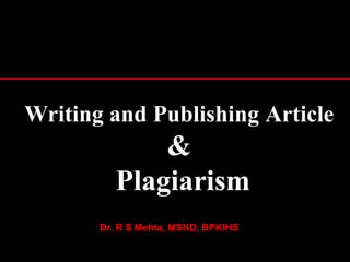 Writing and Publishing Article
&
Plagiarism
1
Dr. R S Mehta, MSND, BPKIHS
 