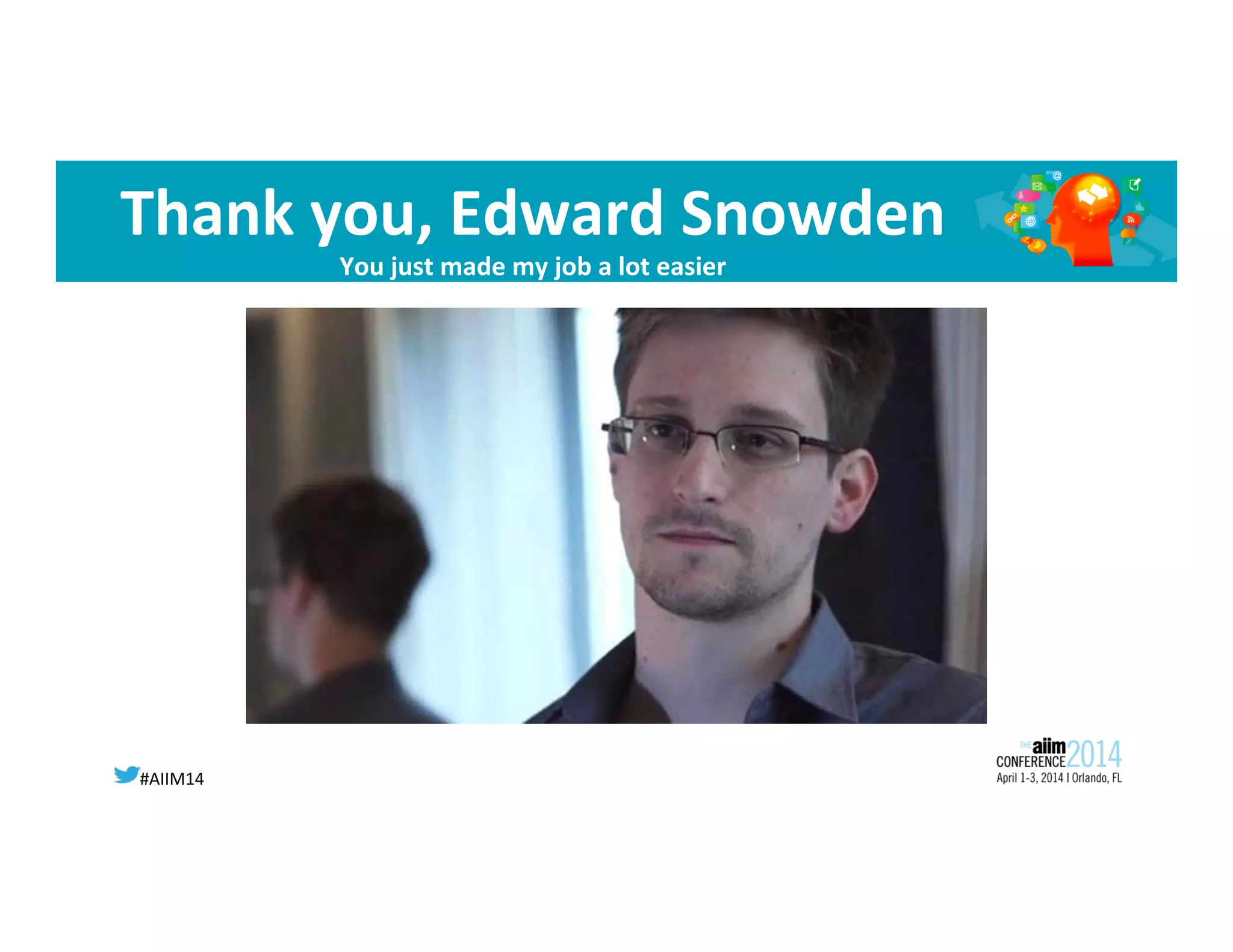 #AIIM14	
  
Thank	
  you,	
  Edward	
  Snowden	
  
You	
  just	
  made	
  my	
  job	
  a	
  lot	
  easier	
  
 