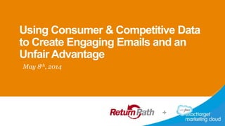 Using Consumer & Competitive Data
to Create Engaging Emails and an
Unfair Advantage
May 8th, 2014
 