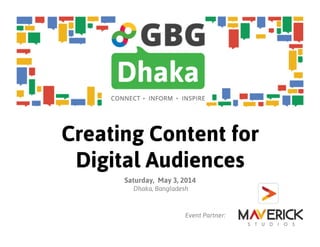 Creating Content for
Digital Audiences
Saturday, May 3, 2014
Dhaka, Bangladesh
Event Partner:
 