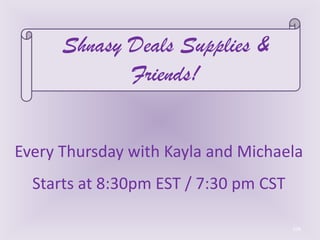 108
Every Thursday with Kayla and Michaela
Starts at 8:30pm EST / 7:30 pm CST
Shnasy Deals Supplies &
Friends!
 