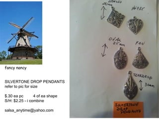 fancy nancy
SILVERTONE DROP PENDANTS
refer to pic for size
$.30 ea pc 4 of ea shape
S/H: $2.25 - i combine
salsa_anytime@yahoo.com
 