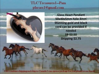 Glass Heart Pendant
50x40x5mm hole 3mm
Stunning gold and black
cord can be provided if
needed
SB $2.50
Shipping $2.75
 