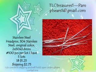 Stainless Steel
Headpins, 304 Stainless
Steel, original color,
2x50x0.6mm
#100 pcs per lot I have
5 lots
SB $1.25
Shipping $2.75
 