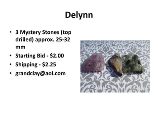 Delynn
• 3 Mystery Stones (top
drilled) approx. 25-32
mm
• Starting Bid - $2.00
• Shipping - $2.25
• grandclay@aol.com
 