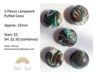 5 Pieces Lampwork
Puffed Coins
Approx: 22mm
Start: $2
SH: $2.50 (combines)
Seller: Britney
britneymstanley@yahoo.com
 