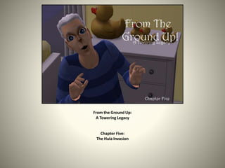 From the Ground Up:
A Towering Legacy
Chapter Five:
The Hula Invasion
 