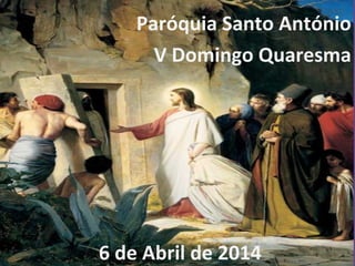  
 
 
Paróquia Santo António
V Domingo Quaresma
6 de Abril de 2014
 
