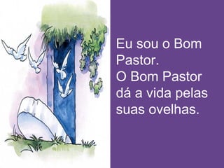 Eu sou o Bom
Pastor.
O Bom Pastor
dá a vida pelas
suas ovelhas.
 