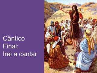 Cântico
Final:
Irei a cantar
 
