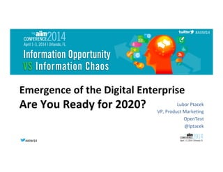 #AIIM14	
  #AIIM14	
  
#AIIM14	
  
Emergence	
  of	
  the	
  Digital	
  Enterprise	
  	
  	
  
Are	
  You	
  Ready	
  for	
  2020?	
  	
   Lubor	
  Ptacek	
  
VP,	
  Product	
  Marke6ng	
  
OpenText	
  
@lptacek	
  
 