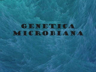 GENETICA
MICROBIANA
 