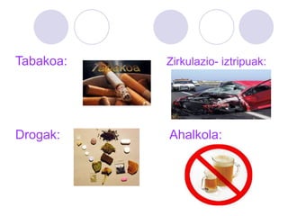 Tabakoa: Zirkulazio- iztripuak:
Drogak: Ahalkola:
 
