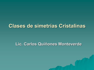 Clases de simetrías Cristalinas
Lic. Carlos Quiñones Monteverde
 