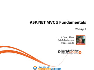 ASP.NET MVC 5 Fundamentals
WebApi 2
K. Scott Allen
OdeToCode.com
@OdeToCode
 