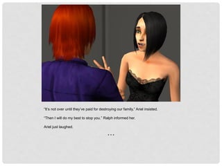 “It’s not over until they’ve paid for destroying our family,” Ariel insisted.
“Then I will do my best to stop you.” Ralph informed her.
Ariel just laughed.
* * *
 