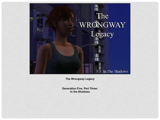 The Wrongway Legacy
Generation Five, Part Three:
In the Shadows
 