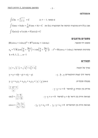 ‫לימוד‬ ‫יחידות‬ 5 ,‫מתמטיקה‬ ‫נוסחאון‬ -  -
:‫אינטגרלים‬
		
dxx t
x
C1
t
t 1
= + +
+
# 	 	)t 1!- ,‫ממשי‬ t( 	 	
( ) ( )f mx b dx m F mx b C
1
+ = + +# 	  :‫אז‬ f(x) ‫הפונקציה‬ ‫של‬ ‫קדומה‬ ‫פונקציה‬ ‫היא‬ F(x) ‫אם‬
[ ( )] ( ) [ ( )]'f u x u x dx F u x C$ = +# 	 	
	‫ם‬‫מרוכבי‬ ‫מספרים‬
[ ( )] ( )cos sin cos sinR i R n i nn n{ { { {+ = + 	 	 	:‫דה–מואבר‬ ‫משפט‬
[ ]cos sinz R n n
k
i n n
k2 2
k
n { r { r
= + + +b bl l 	: ( )cos sinz R in { {= + ‫המשוואה‬ ‫פתרונות‬
k = 0, 1, 2, ..., n-1 	
‫וקטורים‬
x x x x x x1
2
2
2
3
2$= = + + 	 	 	:‫וקטור‬ ‫של‬ ‫אורך‬
( ) ( )x a t b a s c a= + - + - 	: c , b , a ‫הווקטורים‬ ‫קצות‬ ‫דרך‬ ‫מישור‬
cosx y x y x y x y x y1 1 2 2 3 3$ $ a= + + = 	 	 	:‫סקלרית‬ ‫מכפלה‬
v
v p e$ +
	: 0v x e$ + =   ‫למישור‬ p ‫נקודה‬ ‫בין‬ ‫מרחק‬
sin
v b
v b
$
$
b= 	: 0v x e$ + =   ‫למישור‬ a tb+ ‫הישר‬ ‫בין‬ ‫זווית‬ ‫מציאת‬
cos
v v
v v
1 2
1 2
$
$
a = 	: 0v x e2 2$ + =   ,   0v x e1 1$ + =   ‫המישורים‬ ‫בין‬ ‫זווית‬ ‫מציאת‬
 