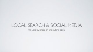 LOCAL SEARCH & SOCIAL MEDIA
Put your business on the cutting edge.
 
