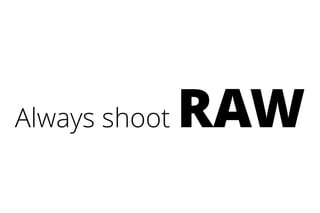 Always shoot RAW
 
