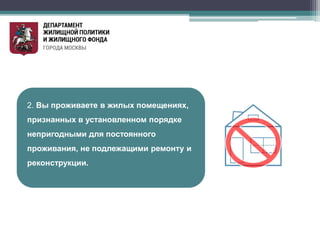 2. Вы проживаете в жилых помещениях,
признанных в установленном порядке
непригодными для постоянного
проживания, не подлежащими ремонту и
реконструкции.
 