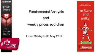 From 26 May to 30 May 2014
Fundamental Analysis
and
weekly prices evolution
 