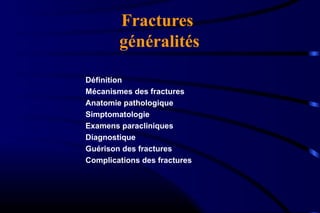 Fractures
généralités
Définition
Mécanismes des fractures
Anatomie pathologique
Simptomatologie
Examens paracliniques
Diagnostique
Guérison des fractures
Complications des fractures
 