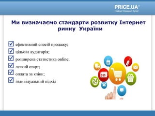 Ми визначаємо стандарти розвитку Інтернет
ринку України
ефективний спосіб продажу;
цільова аудиторія;
розширена статистика online;
легкий старт;
оплата за кліки;
індивідуальний підхід
 