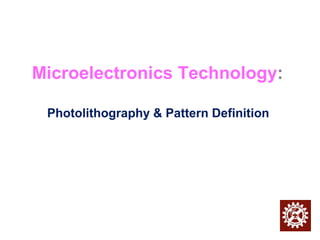 Microelectronics Technology:
Photolithography & Pattern Definition
 