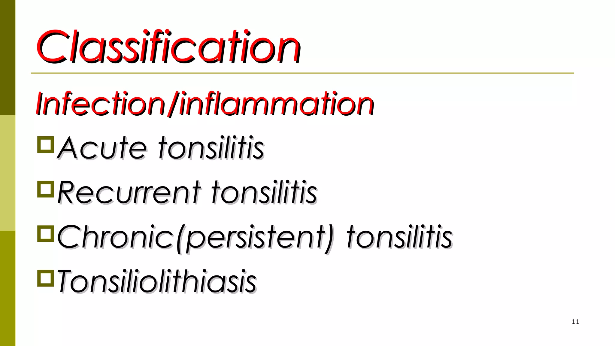 ClassificationClassification
Infection/inflammationInfection/inflammation
Acute tonsilitisAcute tonsilitis
Recurrent tonsilitisRecurrent tonsilitis
Chronic(persistent) tonsilitisChronic(persistent) tonsilitis
TonsiliolithiasisTonsiliolithiasis
11
 