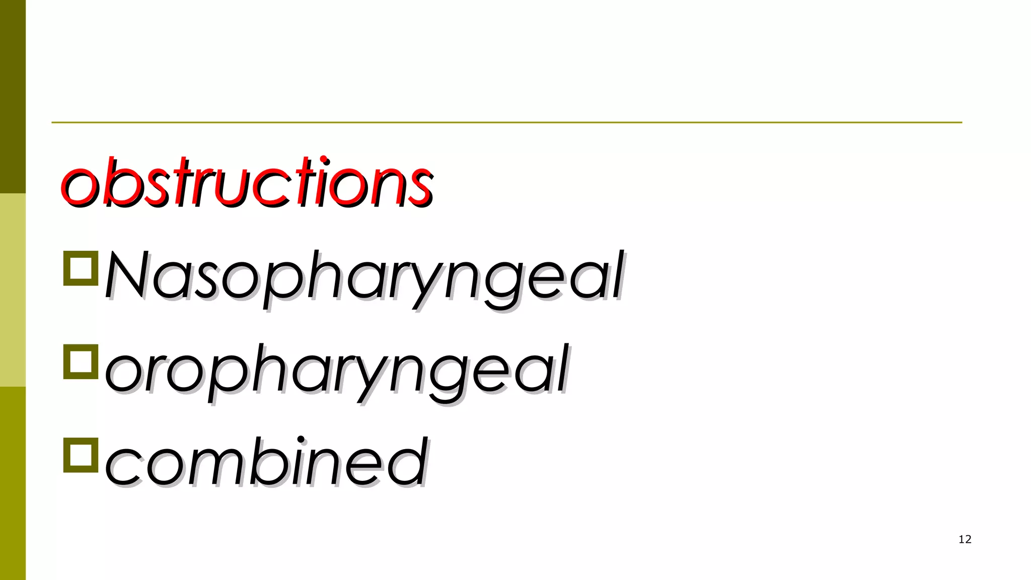 obstructionsobstructions
NasopharyngealNasopharyngeal
oropharyngealoropharyngeal
combinedcombined
12
 