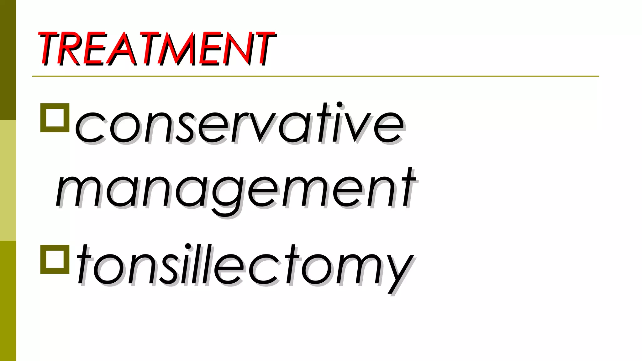 TREATMENTTREATMENT
conservativeconservative
managementmanagement
tonsillectomytonsillectomy
 