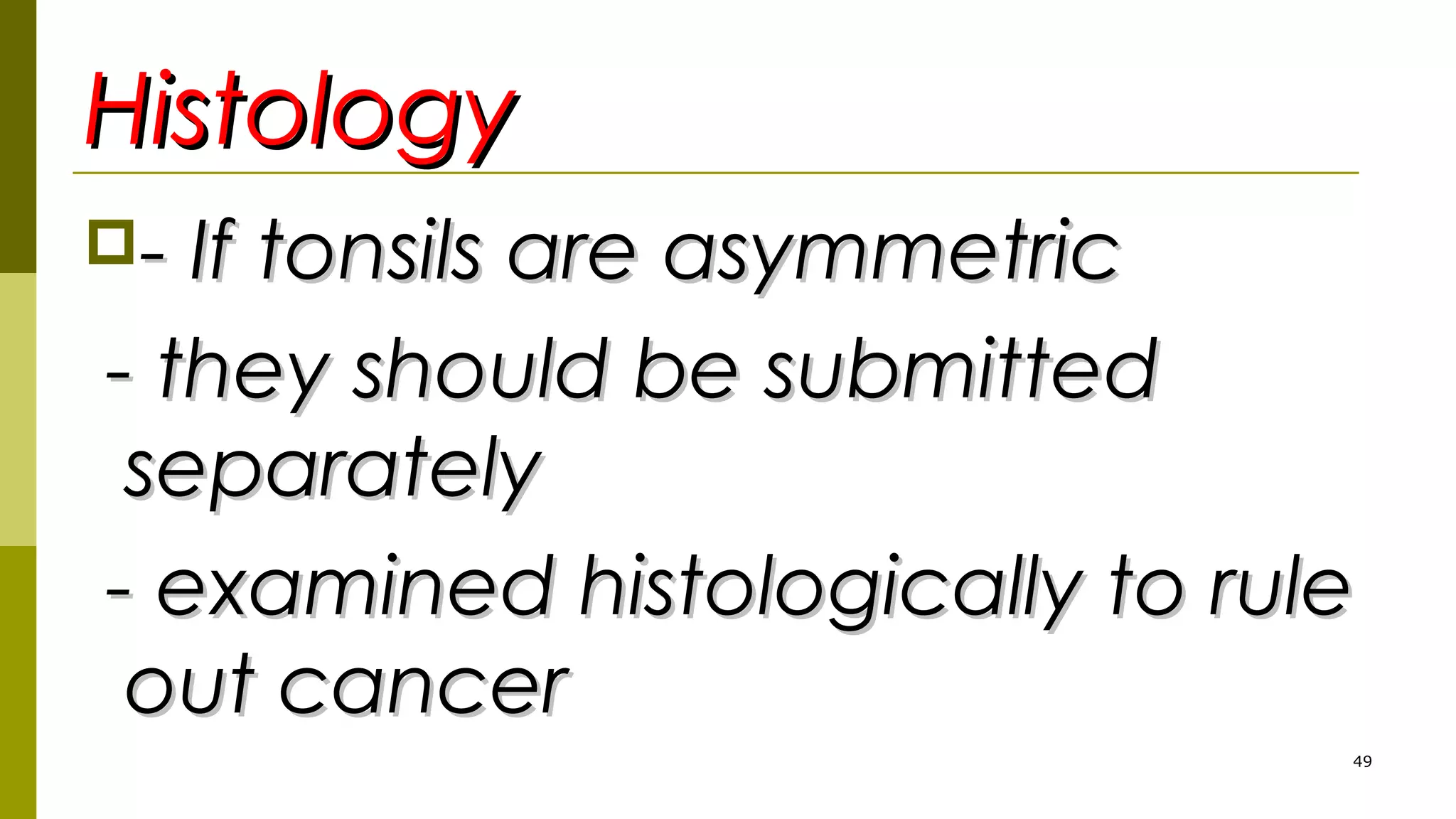 HistologyHistology
- If tonsils are asymmetric- If tonsils are asymmetric
- they should be submitted- they should be submitted
separatelyseparately
- examined histologically to rule- examined histologically to rule
out cancerout cancer
49
 