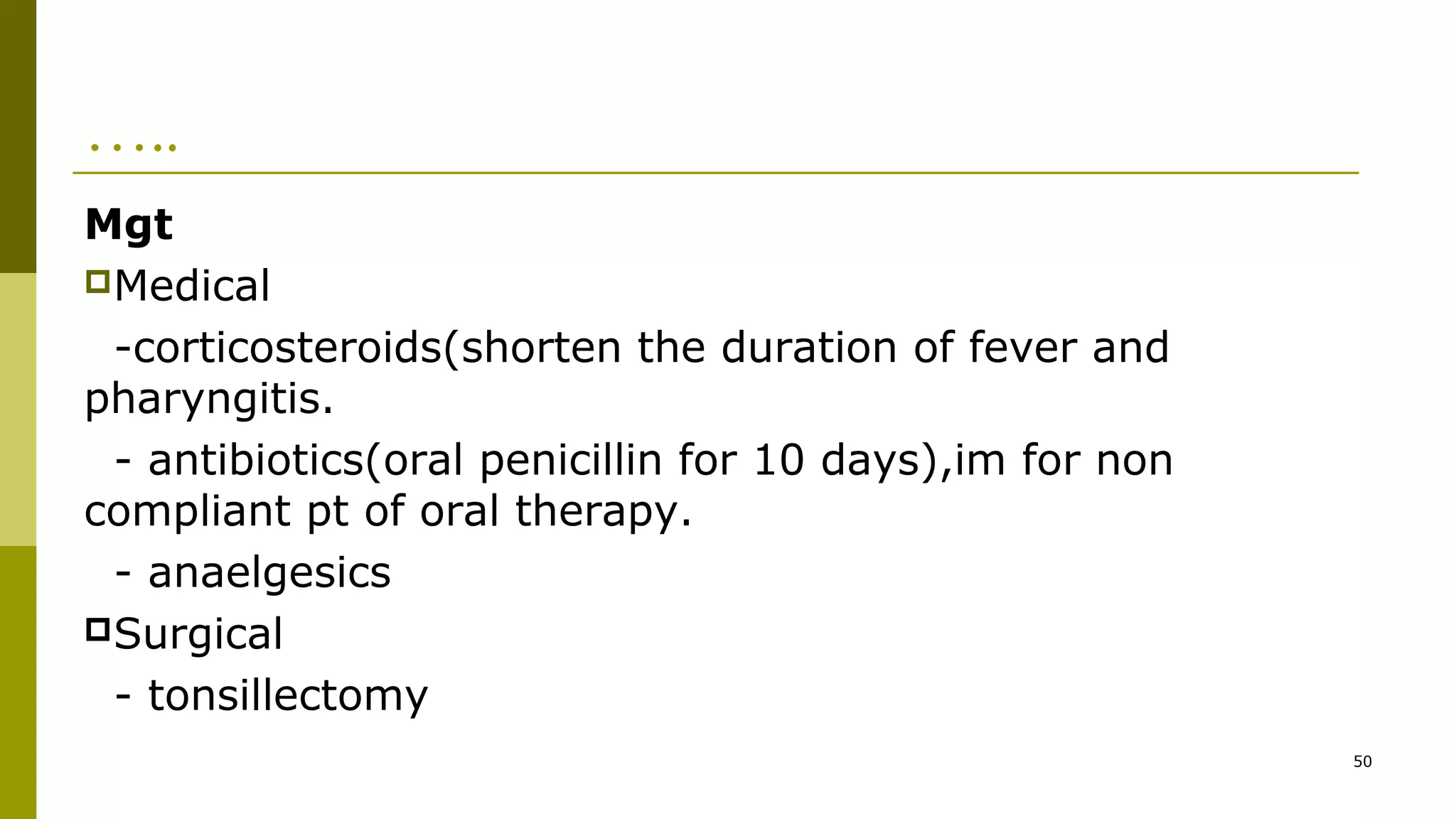 …..
Mgt
Medical
-corticosteroids(shorten the duration of fever and
pharyngitis.
- antibiotics(oral penicillin for 10 days),im for non
compliant pt of oral therapy.
- anaelgesics
Surgical
- tonsillectomy
50
 