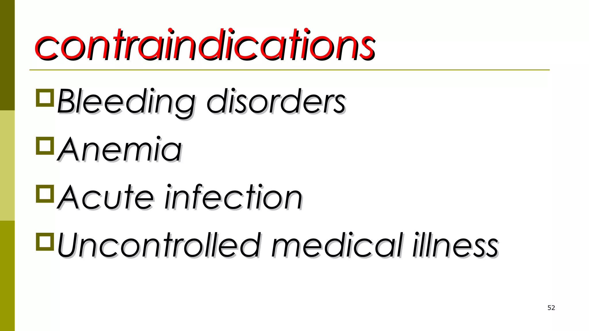 contraindicationscontraindications
Bleeding disordersBleeding disorders
AnemiaAnemia
Acute infectionAcute infection
Uncontrolled medical illnessUncontrolled medical illness
52
 