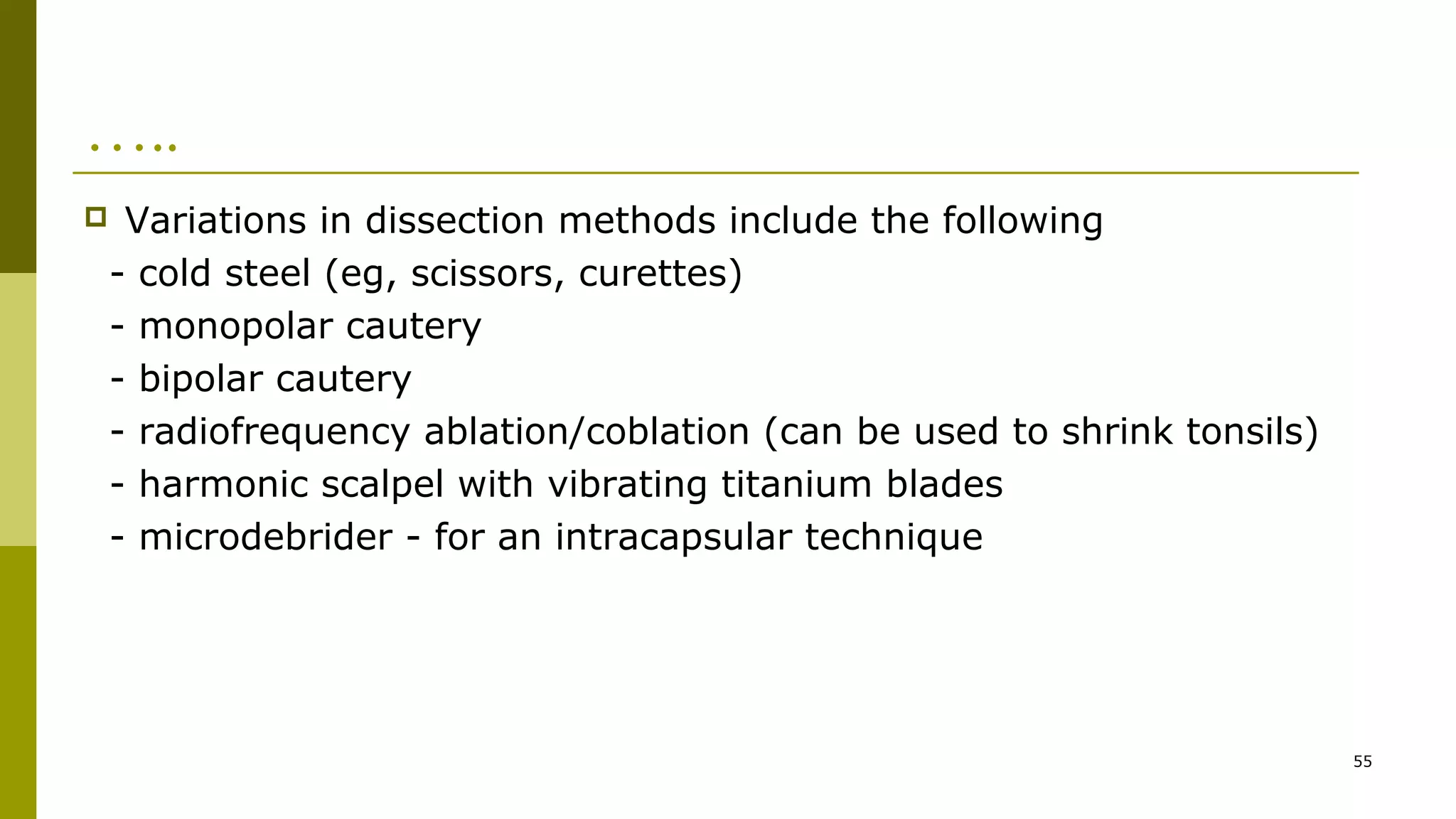 …..
 Variations in dissection methods include the following
- cold steel (eg, scissors, curettes)
- monopolar cautery
- bipolar cautery
- radiofrequency ablation/coblation (can be used to shrink tonsils)
- harmonic scalpel with vibrating titanium blades
- microdebrider - for an intracapsular technique
55
 