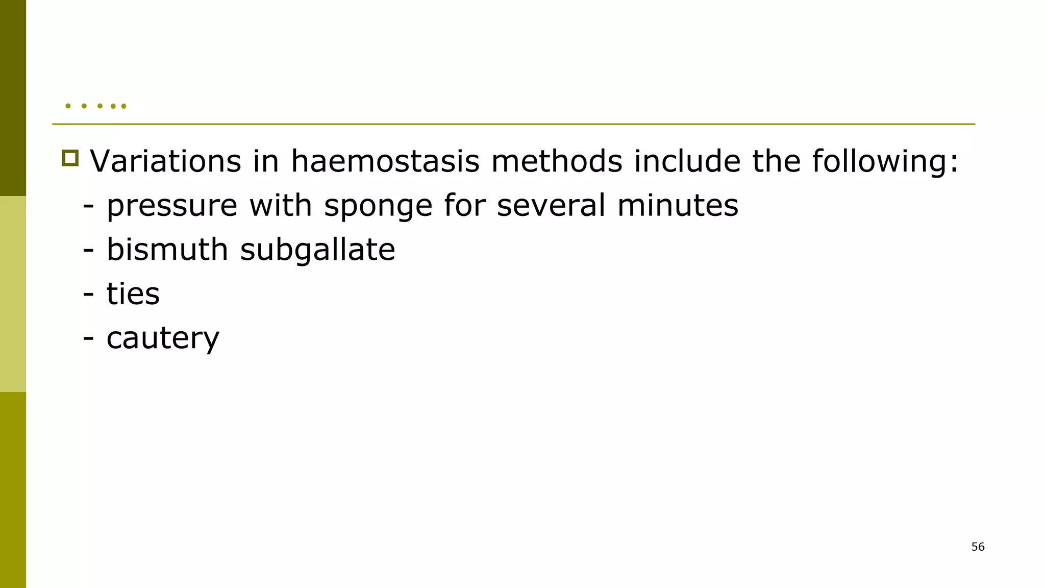 …..
 Variations in haemostasis methods include the following:
- pressure with sponge for several minutes
- bismuth subgallate
- ties
- cautery
56
 